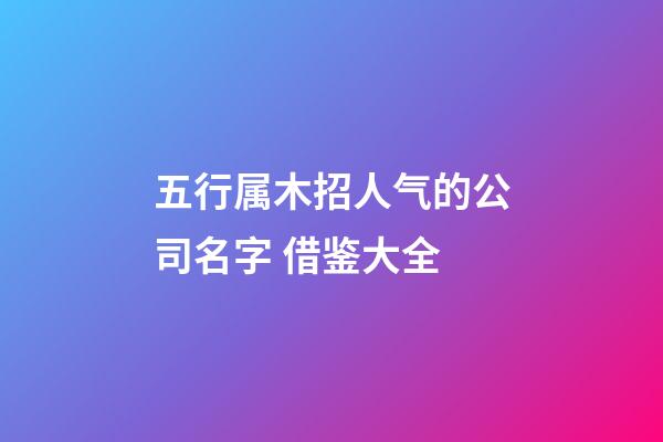 五行属木招人气的公司名字 借鉴大全-第1张-公司起名-玄机派